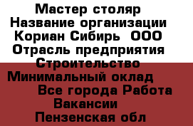 Мастер-столяр › Название организации ­ Кориан-Сибирь, ООО › Отрасль предприятия ­ Строительство › Минимальный оклад ­ 50 000 - Все города Работа » Вакансии   . Пензенская обл.